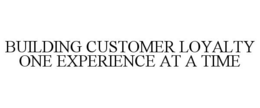 BUILDING CUSTOMER LOYALTY ONE EXPERIENCE AT A TIME trademark