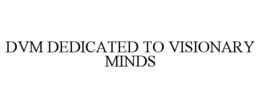 DVM DEDICATED TO VISIONARY MINDS trademark