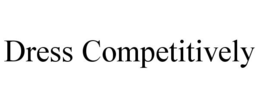 DRESS COMPETITIVELY trademark