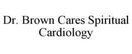 DR. BROWN CARES SPIRITUAL CARDIOLOGY trademark