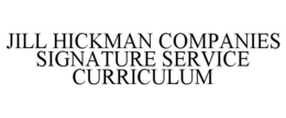 JILL HICKMAN COMPANIES SIGNATURE SERVICE CURRICULUM trademark
