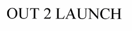 OUT 2 LAUNCH trademark