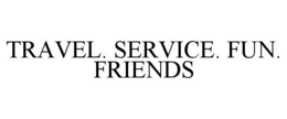 TRAVEL. SERVICE. FUN. FRIENDS trademark