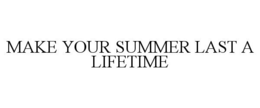 MAKE YOUR SUMMER LAST A LIFETIME trademark