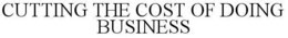 CUTTING THE COST OF DOING BUSINESS trademark