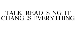 TALK. READ. SING. IT CHANGES EVERYTHING trademark