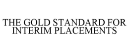 THE GOLD STANDARD FOR INTERIM PLACEMENTS trademark
