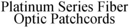 PLATINUM SERIES FIBER OPTIC PATCHCORDS trademark