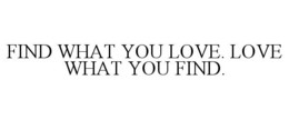 FIND WHAT YOU LOVE. LOVE WHAT YOU FIND. trademark
