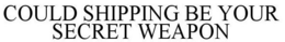 COULD SHIPPING BE YOUR SECRET WEAPON trademark