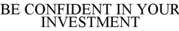 BE CONFIDENT IN YOUR INVESTMENT trademark