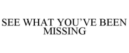 SEE WHAT YOU'VE BEEN MISSING trademark