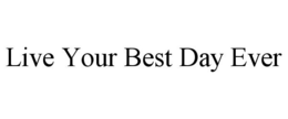 LIVE YOUR BEST DAY EVER trademark