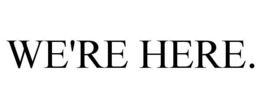WE'RE HERE. trademark