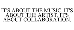 IT'S ABOUT THE MUSIC. IT'S ABOUT THE ARTIST. IT'S ABOUT COLLABORATION. trademark