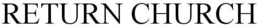 RETURN CHURCH trademark