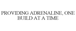 PROVIDING ADRENALINE, ONE BUILD AT A TIME trademark