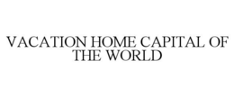 VACATION HOME CAPITAL OF THE WORLD trademark