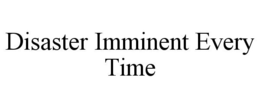 DISASTER IMMINENT EVERY TIME trademark