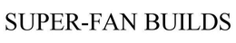 SUPER-FAN BUILDS trademark