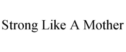 STRONG LIKE A MOTHER trademark