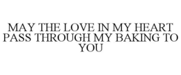 MAY THE LOVE IN MY HEART PASS THROUGH MY BAKING TO YOU trademark