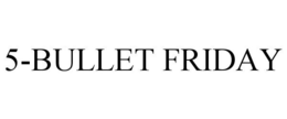 5-BULLET FRIDAY trademark