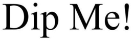 DIP ME! trademark
