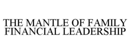 THE MANTLE OF FAMILY FINANCIAL LEADERSHIP trademark