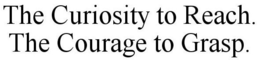 THE CURIOSITY TO REACH. THE COURAGE TO GRASP trademark