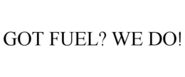 GOT FUEL? WE DO! trademark