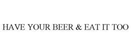 HAVE YOUR BEER & EAT IT TOO trademark