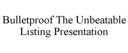 BULLETPROOF THE UNBEATABLE LISTING PRESENTATION trademark