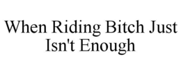 WHEN RIDING BITCH JUST ISN'T ENOUGH trademark
