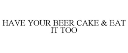 HAVE YOUR BEER CAKE & EAT IT TOO trademark