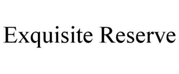 EXQUISITE RESERVE trademark