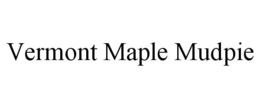 VERMONT MAPLE MUDPIE trademark