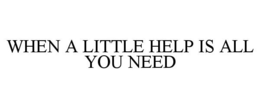 WHEN A LITTLE HELP IS ALL YOU NEED trademark