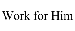 WORK FOR HIM trademark
