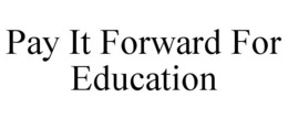 PAY IT FORWARD FOR EDUCATION trademark