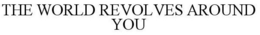 THE WORLD REVOLVES AROUND YOU trademark