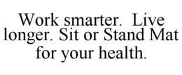 WORK SMARTER. LIVE LONGER. SIT OR STAND MAT FOR YOUR HEALTH. trademark