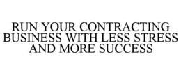 RUN YOUR CONTRACTING BUSINESS WITH LESS STRESS AND MORE SUCCESS trademark