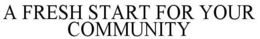 A FRESH START FOR YOUR COMMUNITY trademark