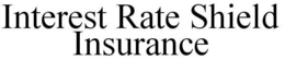 INTEREST RATE SHIELD INSURANCE trademark