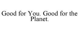 GOOD FOR YOU. GOOD FOR THE PLANET. trademark