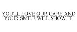 YOU'LL LOVE OUR CARE AND YOUR SMILE WILL SHOW IT! trademark