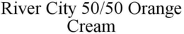 RIVER CITY 50/50 ORANGE CREAM trademark