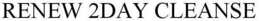 RENEW 2DAY CLEANSE trademark