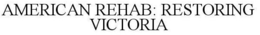 AMERICAN REHAB: RESTORING VICTORIA trademark